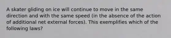 A skater gliding on ice will continue to move in the same direction and with the same speed (in the absence of the action of additional net external forces). This exemplifies which of the following laws?