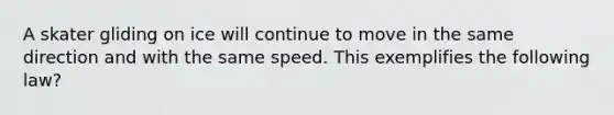 A skater gliding on ice will continue to move in the same direction and with the same speed. This exemplifies the following law?