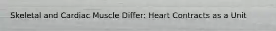 Skeletal and Cardiac Muscle Differ: Heart Contracts as a Unit