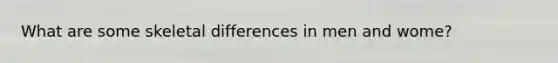 What are some skeletal differences in men and wome?