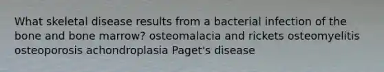 What skeletal disease results from a bacterial infection of the bone and bone marrow? osteomalacia and rickets osteomyelitis osteoporosis achondroplasia Paget's disease