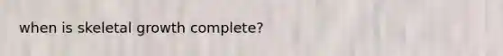 when is skeletal growth complete?