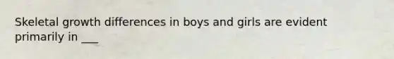 Skeletal growth differences in boys and girls are evident primarily in ___