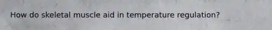 How do skeletal muscle aid in temperature regulation?