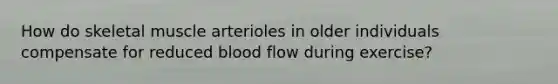 How do skeletal muscle arterioles in older individuals compensate for reduced blood flow during exercise?