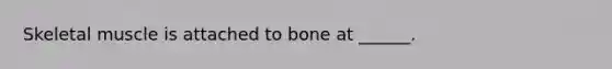 Skeletal muscle is attached to bone at ______.