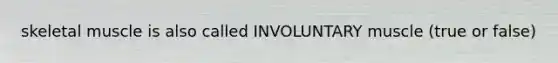 skeletal muscle is also called INVOLUNTARY muscle (true or false)