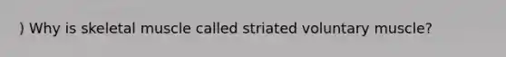 ) Why is skeletal muscle called striated voluntary muscle?