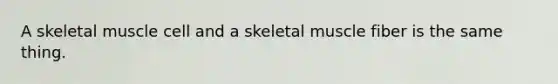 A <a href='https://www.questionai.com/knowledge/klixZejDS2-skeletal-muscle' class='anchor-knowledge'>skeletal muscle</a> cell and a skeletal muscle fiber is the same thing.