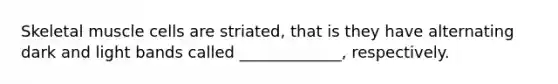 Skeletal muscle cells are striated, that is they have alternating dark and light bands called _____________, respectively.