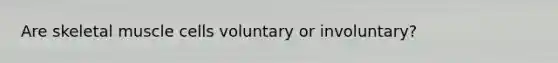 Are skeletal muscle cells voluntary or involuntary?
