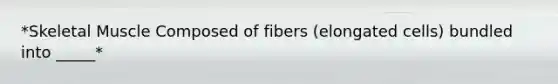 *Skeletal Muscle Composed of fibers (elongated cells) bundled into _____*