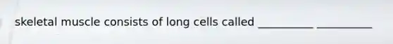 skeletal muscle consists of long cells called __________ __________