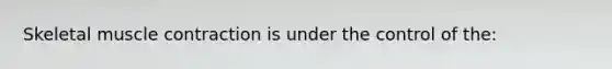 Skeletal muscle contraction is under the control of the: