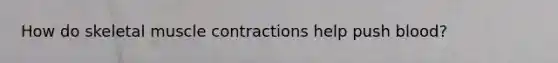 How do skeletal <a href='https://www.questionai.com/knowledge/k0LBwLeEer-muscle-contraction' class='anchor-knowledge'>muscle contraction</a>s help push blood?