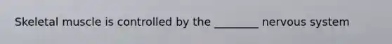 Skeletal muscle is controlled by the ________ nervous system