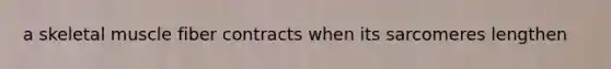 a skeletal muscle fiber contracts when its sarcomeres lengthen