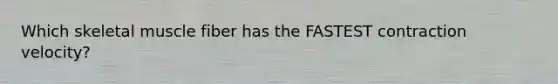 Which skeletal muscle fiber has the FASTEST contraction velocity?