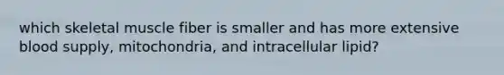 which skeletal muscle fiber is smaller and has more extensive blood supply, mitochondria, and intracellular lipid?