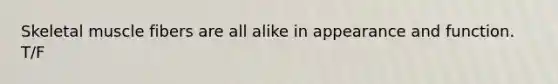 Skeletal muscle fibers are all alike in appearance and function. T/F
