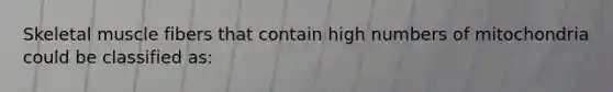 Skeletal muscle fibers that contain high numbers of mitochondria could be classified as: