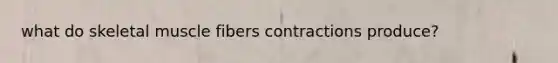 what do skeletal muscle fibers contractions produce?