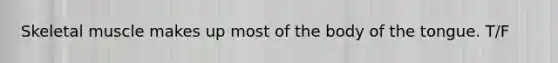 Skeletal muscle makes up most of the body of the tongue. T/F