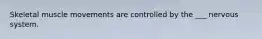 Skeletal muscle movements are controlled by the ___ nervous system.