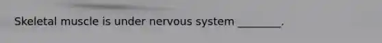 Skeletal muscle is under nervous system ________.