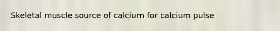 Skeletal muscle source of calcium for calcium pulse