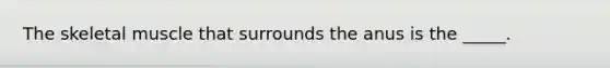 The skeletal muscle that surrounds the anus is the _____.