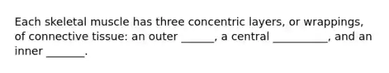 Each skeletal muscle has three concentric layers, or wrappings, of connective tissue: an outer ______, a central __________, and an inner _______.