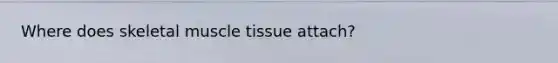 Where does skeletal muscle tissue attach?