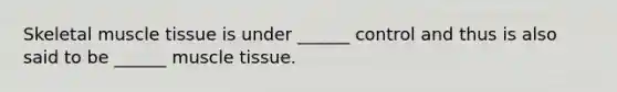 Skeletal <a href='https://www.questionai.com/knowledge/kMDq0yZc0j-muscle-tissue' class='anchor-knowledge'>muscle tissue</a> is under ______ control and thus is also said to be ______ muscle tissue.