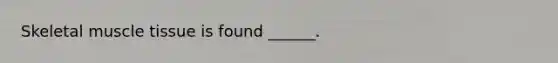 Skeletal <a href='https://www.questionai.com/knowledge/kMDq0yZc0j-muscle-tissue' class='anchor-knowledge'>muscle tissue</a> is found ______.