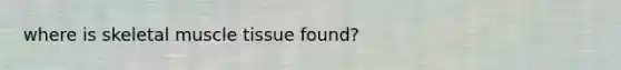 where is skeletal muscle tissue found?