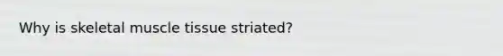 Why is skeletal <a href='https://www.questionai.com/knowledge/kMDq0yZc0j-muscle-tissue' class='anchor-knowledge'>muscle tissue</a> striated?