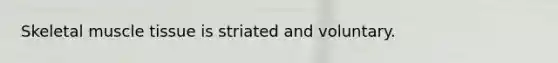 Skeletal <a href='https://www.questionai.com/knowledge/kMDq0yZc0j-muscle-tissue' class='anchor-knowledge'>muscle tissue</a> is striated and voluntary.