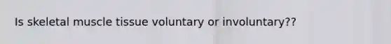 Is skeletal muscle tissue voluntary or involuntary??