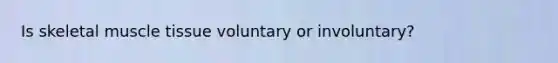 Is skeletal <a href='https://www.questionai.com/knowledge/kMDq0yZc0j-muscle-tissue' class='anchor-knowledge'>muscle tissue</a> voluntary or involuntary?