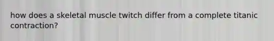 how does a skeletal muscle twitch differ from a complete titanic contraction?