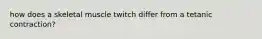 how does a skeletal muscle twitch differ from a tetanic contraction?