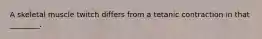 A skeletal muscle twitch differs from a tetanic contraction in that ________.