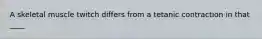 A skeletal muscle twitch differs from a tetanic contraction in that ____