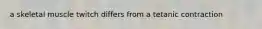 a skeletal muscle twitch differs from a tetanic contraction