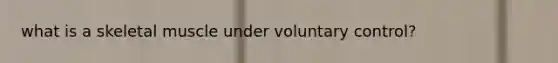 what is a skeletal muscle under voluntary control?