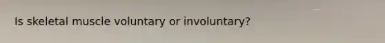 Is skeletal muscle voluntary or involuntary?