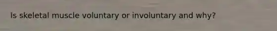 Is skeletal muscle voluntary or involuntary and why?