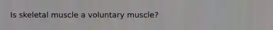 Is skeletal muscle a voluntary muscle?