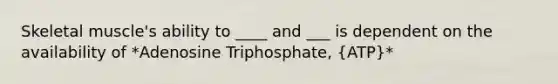 Skeletal muscle's ability to ____ and ___ is dependent on the availability of *Adenosine Triphosphate, (ATP)*